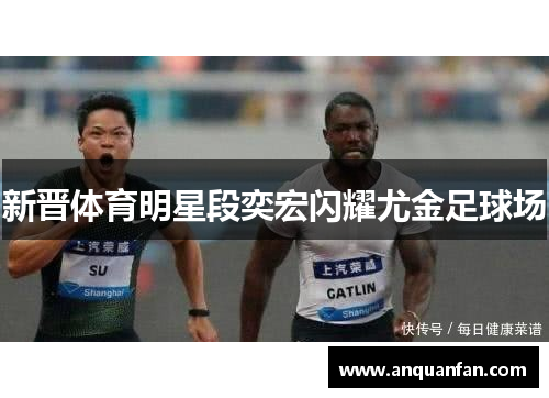 新晋体育明星段奕宏闪耀尤金足球场