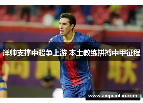 洋帅支撑中超争上游 本土教练拼搏中甲征程